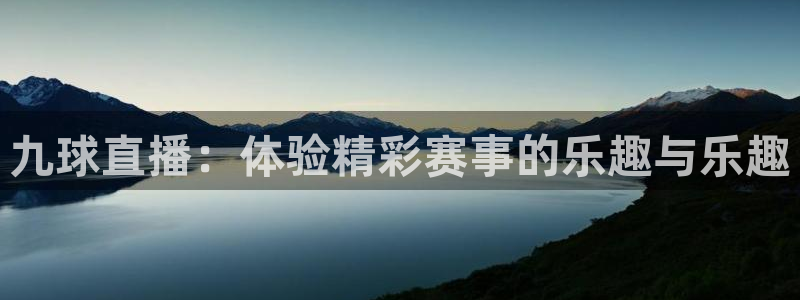 九球直播：体验精彩赛事的乐趣与乐趣