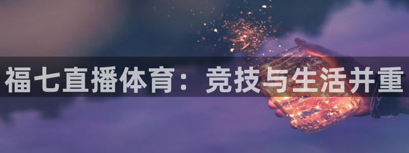 福七直播体育：竞技与生活并重